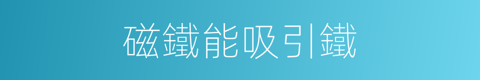 磁鐵能吸引鐵的同義詞