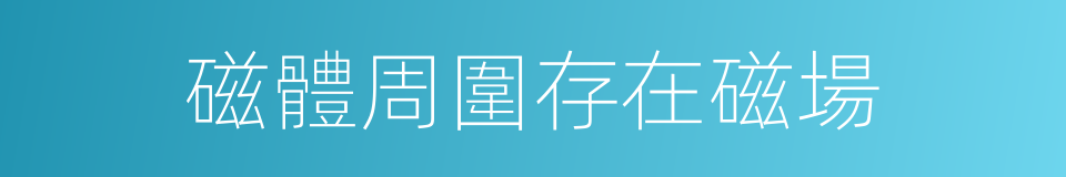 磁體周圍存在磁場的同義詞