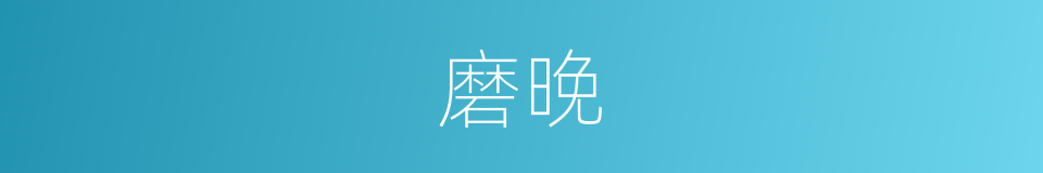 磨晚的意思