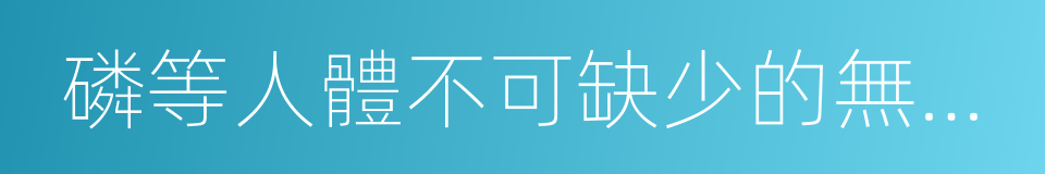 磷等人體不可缺少的無機鹽的同義詞