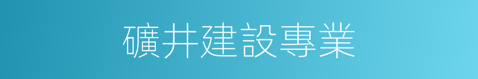 礦井建設專業的同義詞