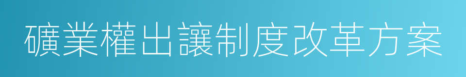 礦業權出讓制度改革方案的同義詞