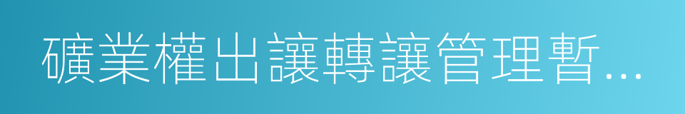 礦業權出讓轉讓管理暫行規定的同義詞