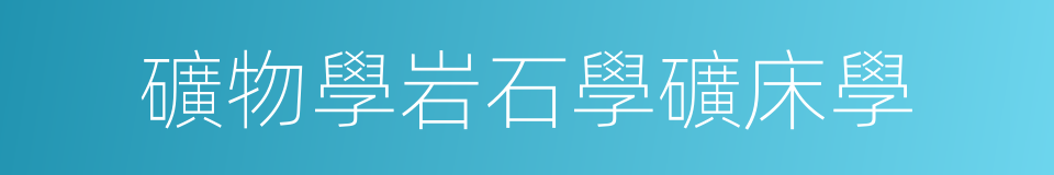 礦物學岩石學礦床學的同義詞