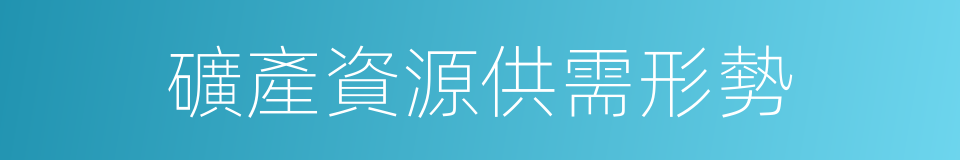 礦產資源供需形勢的同義詞