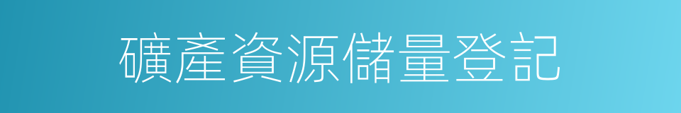 礦產資源儲量登記的同義詞