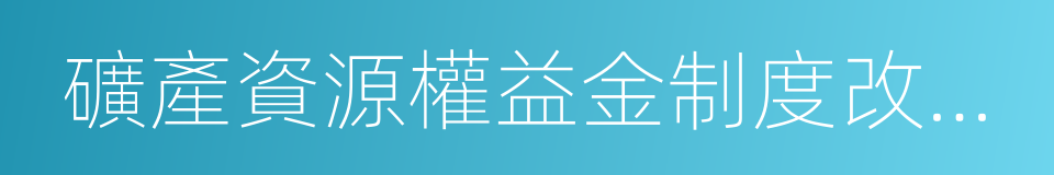 礦產資源權益金制度改革方案的同義詞