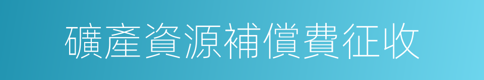 礦產資源補償費征收的同義詞