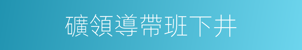 礦領導帶班下井的同義詞