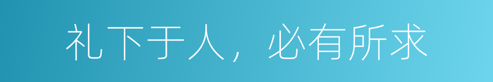 礼下于人，必有所求的同义词