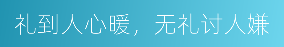 礼到人心暖，无礼讨人嫌的同义词