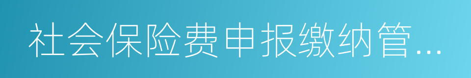 社会保险费申报缴纳管理规定的同义词