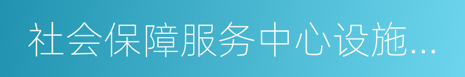 社会保障服务中心设施设备要求的同义词