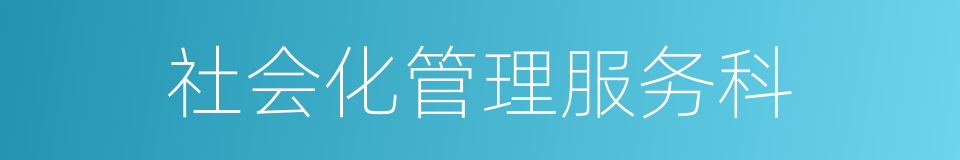 社会化管理服务科的同义词