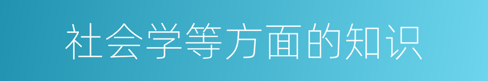 社会学等方面的知识的同义词