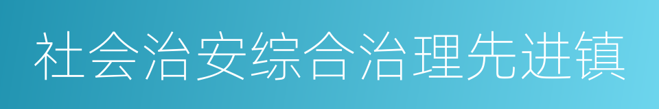 社会治安综合治理先进镇的同义词