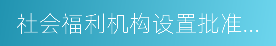 社会福利机构设置批准证书的同义词