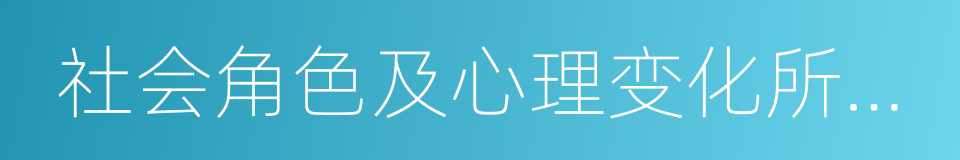 社会角色及心理变化所带来的身体的同义词