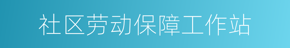 社区劳动保障工作站的同义词