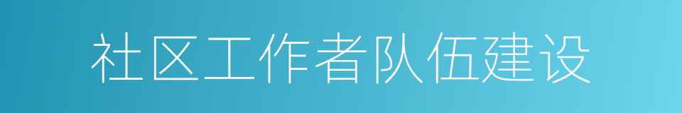 社区工作者队伍建设的同义词