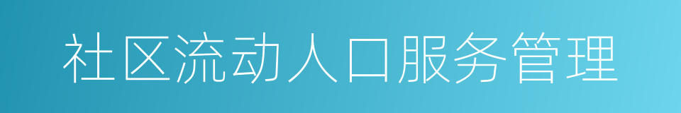 社区流动人口服务管理的同义词