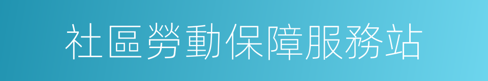 社區勞動保障服務站的同義詞