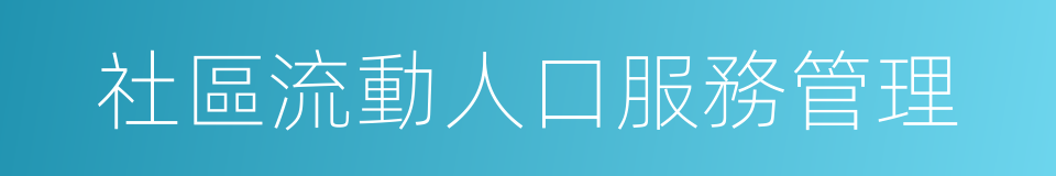 社區流動人口服務管理的同義詞