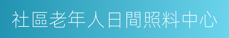 社區老年人日間照料中心的同義詞