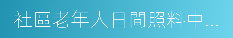 社區老年人日間照料中心建設標準的同義詞