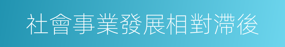 社會事業發展相對滯後的同義詞