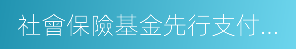 社會保險基金先行支付暫行辦法的同義詞