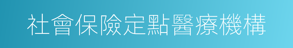社會保險定點醫療機構的同義詞