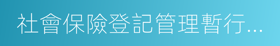 社會保險登記管理暫行辦法的同義詞