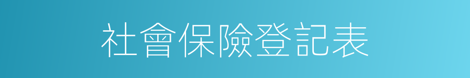 社會保險登記表的同義詞