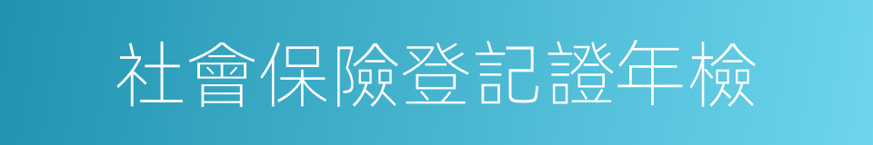 社會保險登記證年檢的同義詞