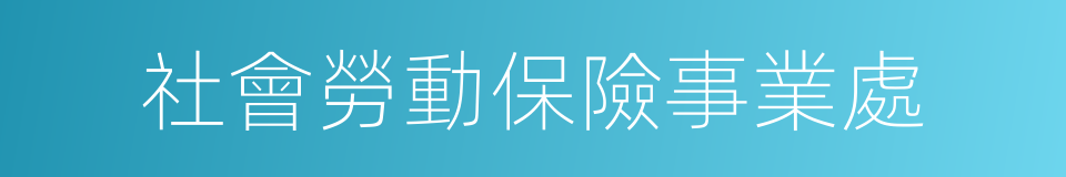 社會勞動保險事業處的同義詞