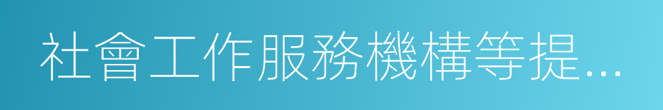 社會工作服務機構等提供日常看護的同義詞