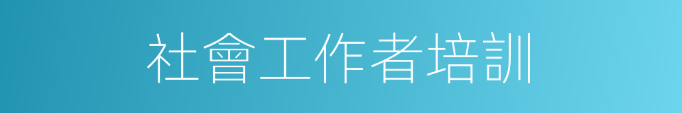 社會工作者培訓的同義詞