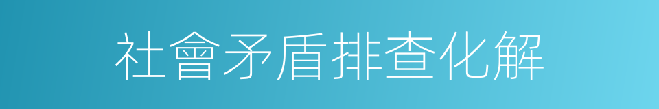 社會矛盾排查化解的同義詞