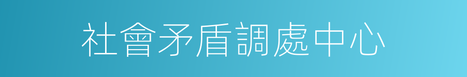 社會矛盾調處中心的同義詞