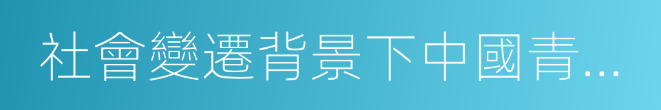 社會變遷背景下中國青年問題研究的同義詞