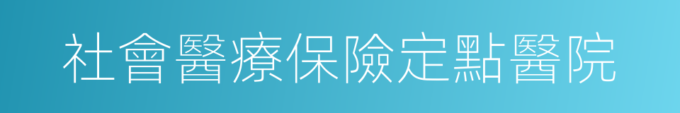 社會醫療保險定點醫院的同義詞