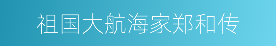 祖国大航海家郑和传的同义词