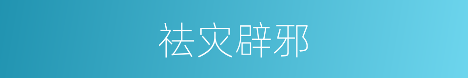 祛灾辟邪的同义词