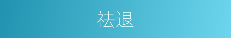 祛退的意思