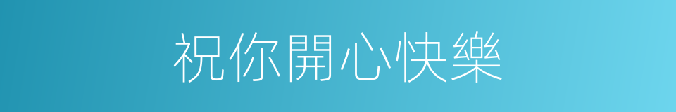 祝你開心快樂的同義詞