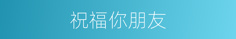 祝福你朋友的同义词