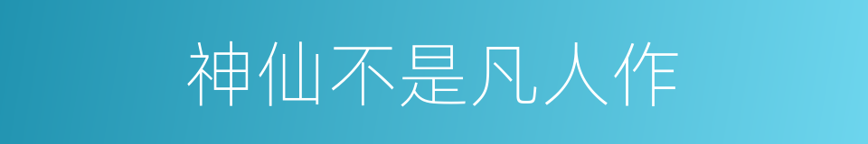 神仙不是凡人作的意思