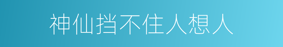 神仙挡不住人想人的同义词