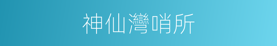 神仙灣哨所的同義詞